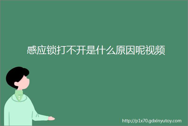 感应锁打不开是什么原因呢视频